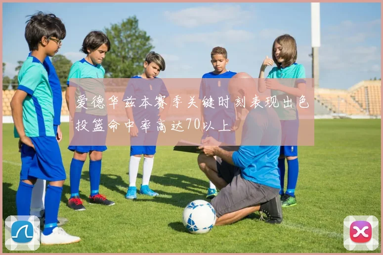 爱德华兹本赛季关键时刻表现出色投篮命中率高达70以上