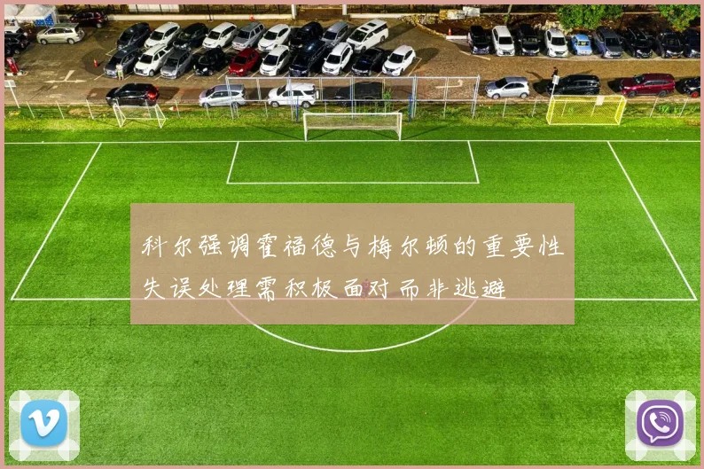科尔强调霍福德与梅尔顿的重要性失误处理需积极面对而非逃避