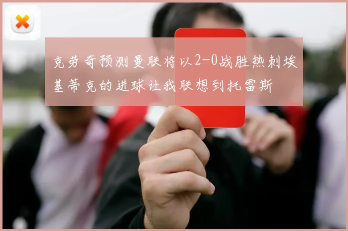克劳奇预测曼联将以2-0战胜热刺埃基蒂克的进球让我联想到托雷斯