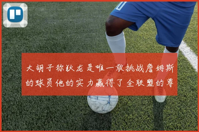 大胡子称狄龙是唯一敢挑战詹姆斯的球员他的实力赢得了全联盟的尊重