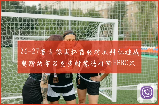 26-27赛季德国杯首轮对决拜仁迎战奥斯纳布吕克多特蒙德对阵HEBC汉堡