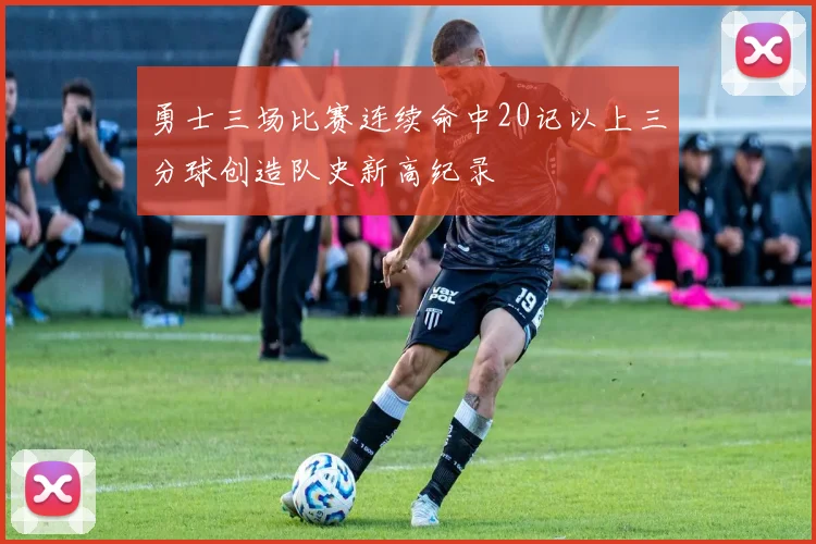 勇士三场比赛连续命中20记以上三分球创造队史新高纪录