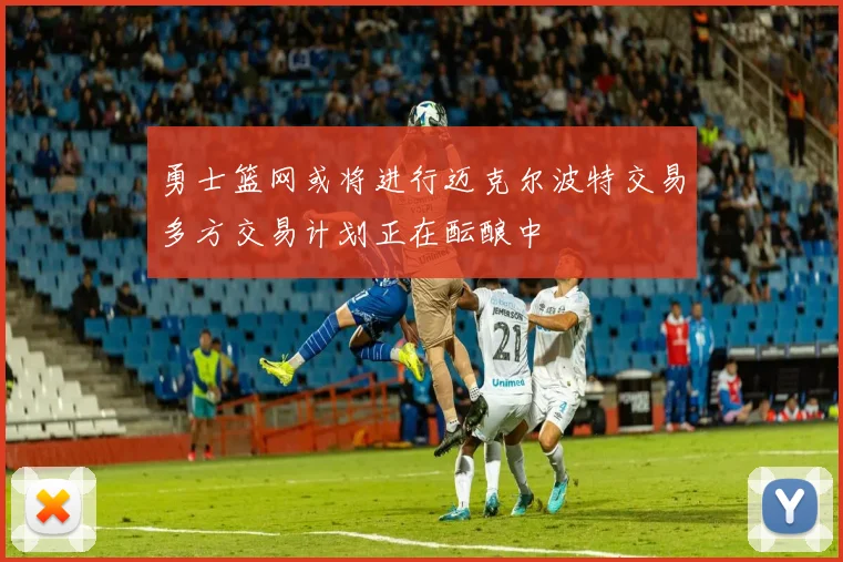 勇士篮网或将进行迈克尔波特交易多方交易计划正在酝酿中
