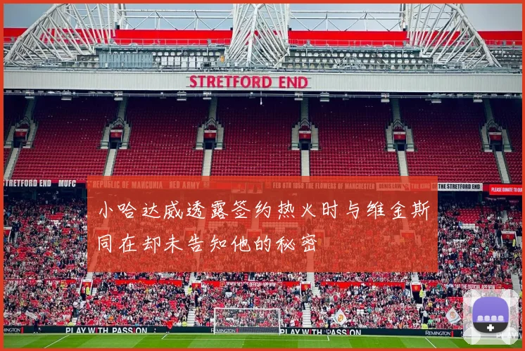 小哈达威透露签约热火时与维金斯同在却未告知他的秘密