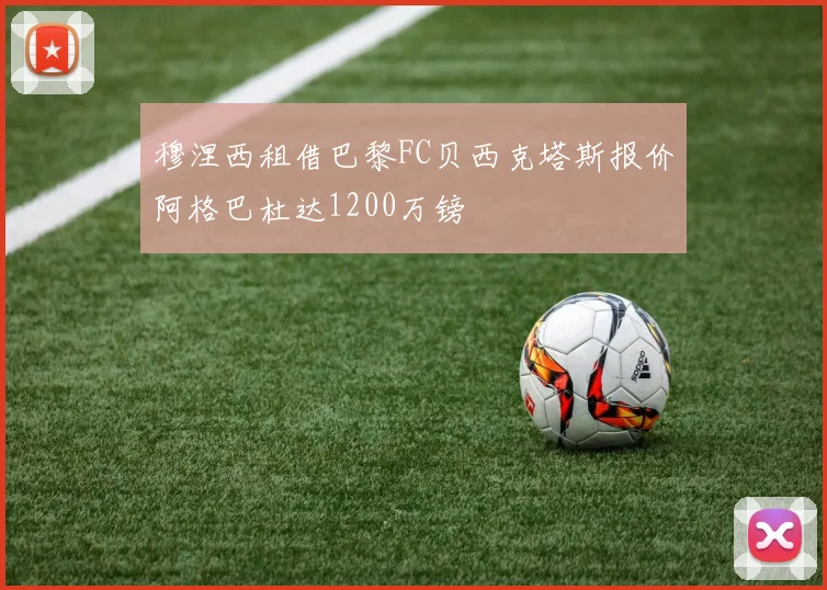 穆涅西租借巴黎FC贝西克塔斯报价阿格巴杜达1200万镑