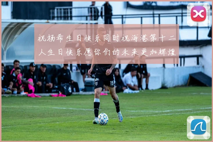祝杨希生日快乐同时祝海港第十二人生日快乐愿你们的未来更加辉煌绚烂