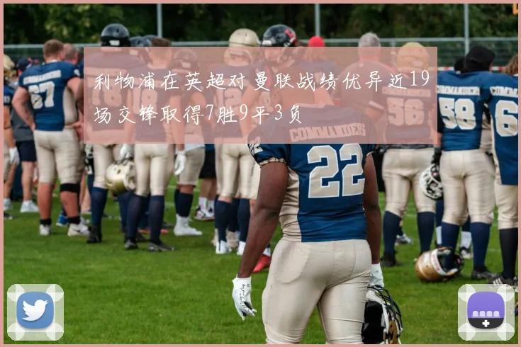 利物浦在英超对曼联战绩优异近19场交锋取得7胜9平3负