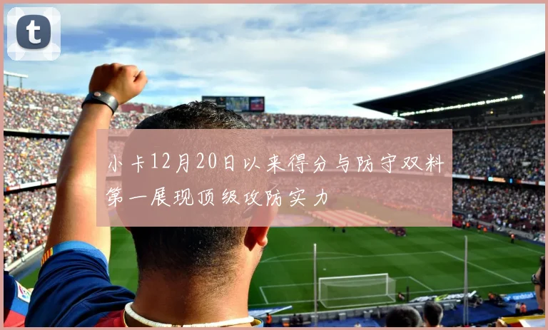 小卡12月20日以来得分与防守双料第一展现顶级攻防实力