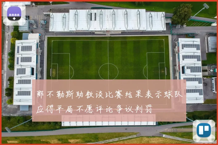 那不勒斯助教谈比赛结果表示球队应得平局不愿评论争议判罚